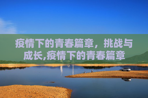 疫情下的青春篇章，挑战与成长,疫情下的青春篇章