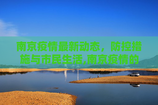 南京疫情最新动态，防控措施与市民生活,南京疫情的最新情况
