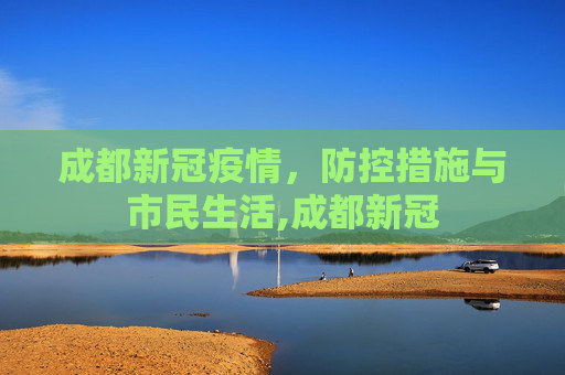 成都新冠疫情，防控措施与市民生活,成都新冠