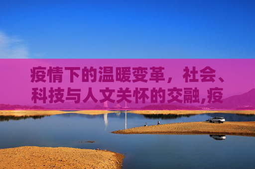 疫情下的温暖变革，社会、科技与人文关怀的交融,疫情下的温暖变革