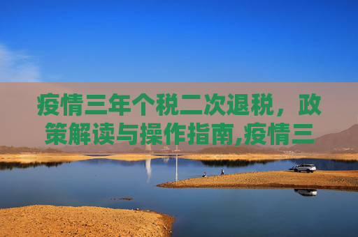 疫情三年个税二次退税，政策解读与操作指南,疫情三年个税如何二次退税？
