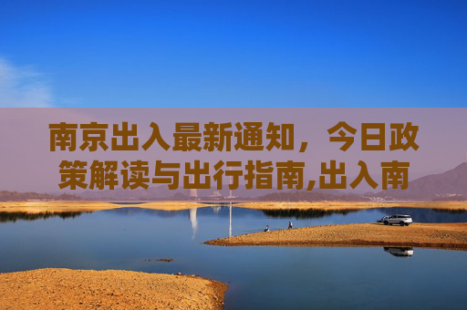 南京出入最新通知，今日政策解读与出行指南,出入南京最新通知今天