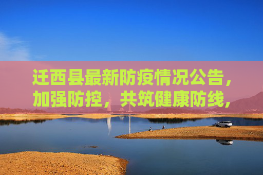 迁西县最新防疫情况公告，加强防控，共筑健康防线,迁西最新防疫情况公告