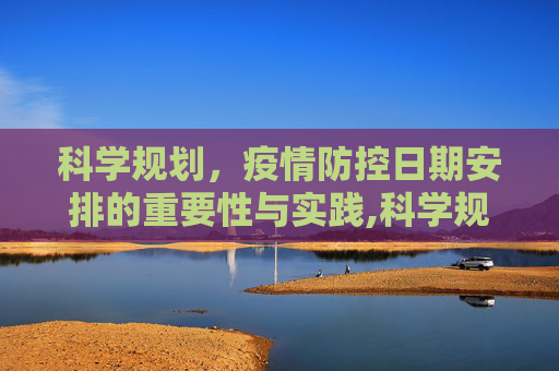科学规划，疫情防控日期安排的重要性与实践,科学规划疫情防控日期安排
