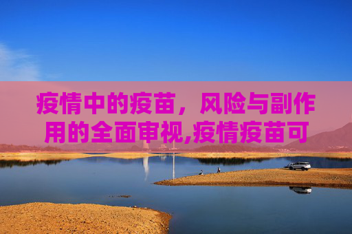 疫情中的疫苗，风险与副作用的全面审视,疫情疫苗可能存在的风险与副作用