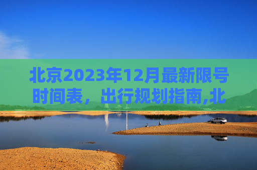 北京2023年12月最新限号时间表，出行规划指南,北京限号2023年12月最新限号时间表