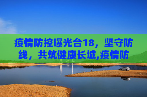 疫情防控曝光台18，坚守防线，共筑健康长城,疫情防控曝光台18