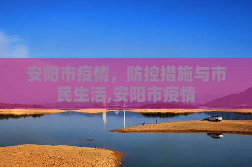 安阳市疫情，防控措施与市民生活,安阳市疫情