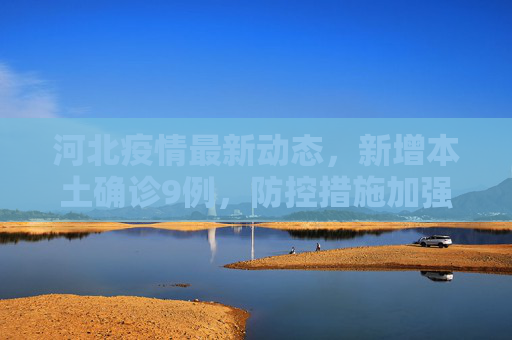 河北疫情最新动态，新增本土确诊9例，防控措施加强,河北新增本土确诊9例