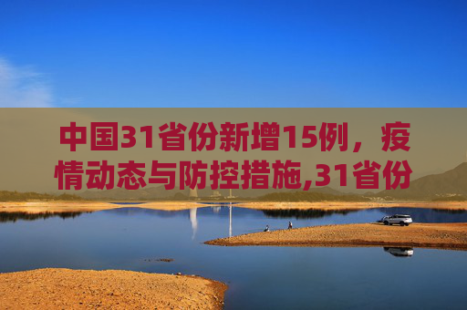 中国31省份新增15例，疫情动态与防控措施,31省份新增15例