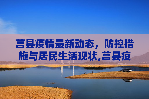 莒县疫情最新动态，防控措施与居民生活现状,莒县疫情消息最新的情况