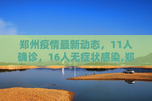 郑州疫情最新动态，11人确诊，16人无症状感染,郑州:11人确诊16人无症状