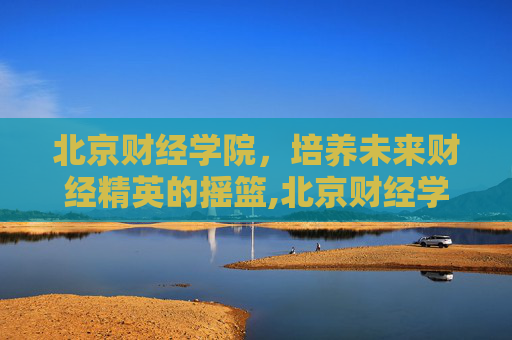 北京财经学院，培养未来财经精英的摇篮,北京财经学院