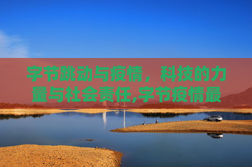 字节跳动与疫情，科技的力量与社会责任,字节疫情最新