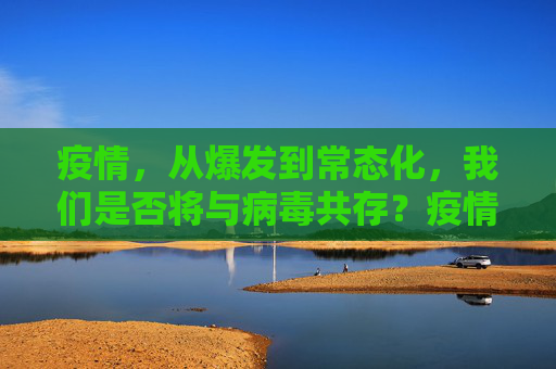 疫情，从爆发到常态化，我们是否将与病毒共存？疫情是否会像感冒一样长期存在？
