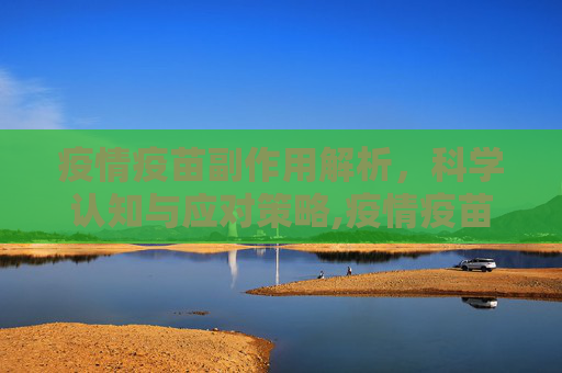 疫情疫苗副作用解析，科学认知与应对策略,疫情疫苗副作用解析