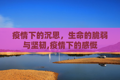 疫情下的沉思，生命的脆弱与坚韧,疫情下的感慨
