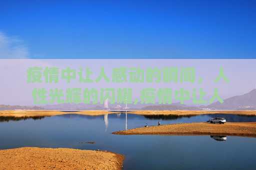 疫情中让人感动的瞬间，人性光辉的闪耀,疫情中让人感动的瞬间