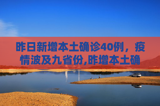 昨日新增本土确诊40例，疫情波及九省份,昨增本土确诊40例涉9省份