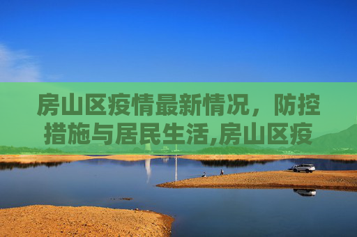 房山区疫情最新情况，防控措施与居民生活,房山区疫情最新情况