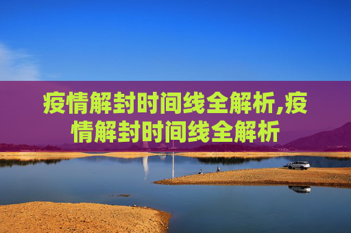 疫情解封时间线全解析,疫情解封时间线全解析