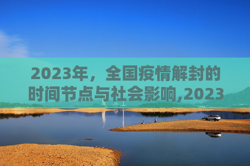 2023年，全国疫情解封的时间节点与社会影响,2023年全国疫情解封时间