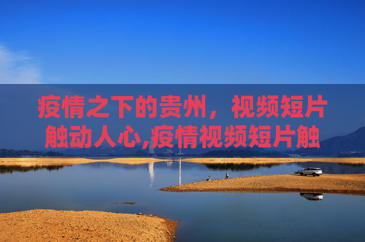 疫情之下的贵州，视频短片触动人心,疫情视频短片触动贵州人心