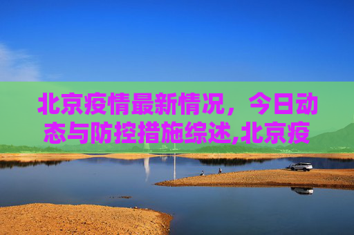 北京疫情最新情况，今日动态与防控措施综述,北京疫情最新情况最新消息今天