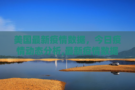 美国最新疫情数据，今日疫情动态分析,最新疫情数据美国今天
