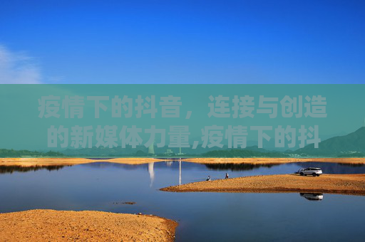 疫情下的抖音，连接与创造的新媒体力量,疫情下的抖音