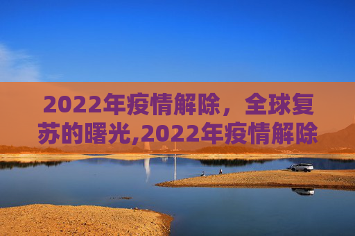2022年疫情解除，全球复苏的曙光,2022年疫情解除