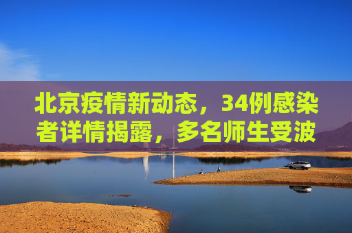 北京疫情新动态，34例感染者详情揭露，多名师生受波及,北京34例感染者详情:含多名师生