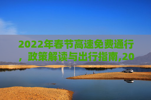 2022年春节高速免费通行，政策解读与出行指南,2022年春节高速免费时间