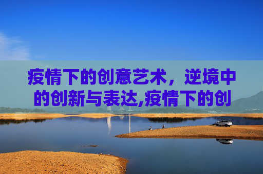 疫情下的创意艺术，逆境中的创新与表达,疫情下的创意艺术
