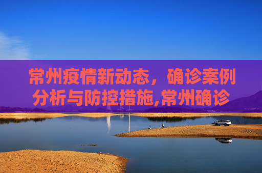 常州疫情新动态，确诊案例分析与防控措施,常州确诊