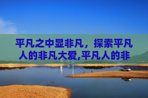 平凡之中显非凡，探索平凡人的非凡大爱,平凡人的非凡大爱