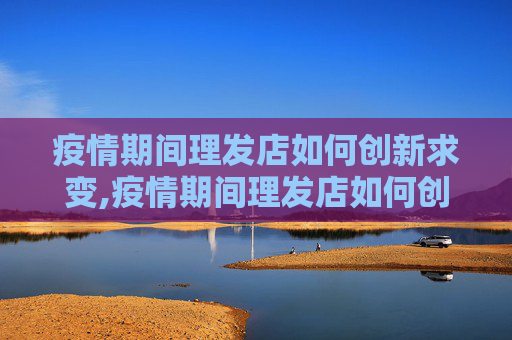 疫情期间理发店如何创新求变,疫情期间理发店如何创新求变