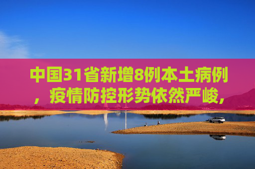 中国31省新增8例本土病例，疫情防控形势依然严峻,31省新增8例本土