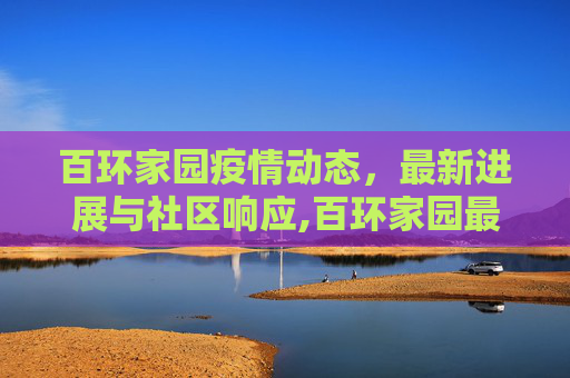 百环家园疫情动态，最新进展与社区响应,百环家园最新疫情消息