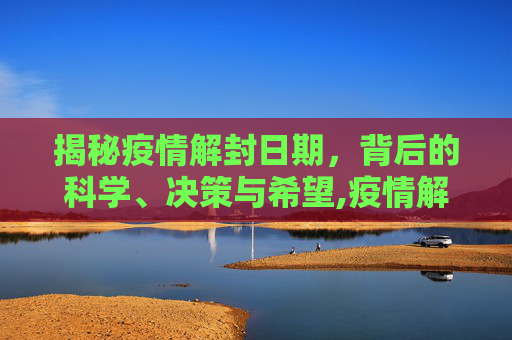 揭秘疫情解封日期，背后的科学、决策与希望,疫情解封日期背后的故事