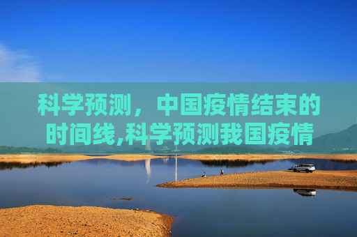 科学预测，中国疫情结束的时间线,科学预测我国疫情结束时间