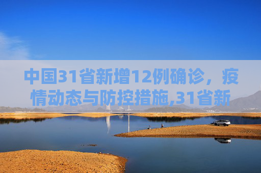 中国31省新增12例确诊，疫情动态与防控措施,31省新增12例确诊