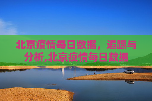 北京疫情每日数据，追踪与分析,北京疫情每日数据