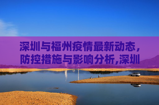 深圳与福州疫情最新动态，防控措施与影响分析,深圳福州疫情最新