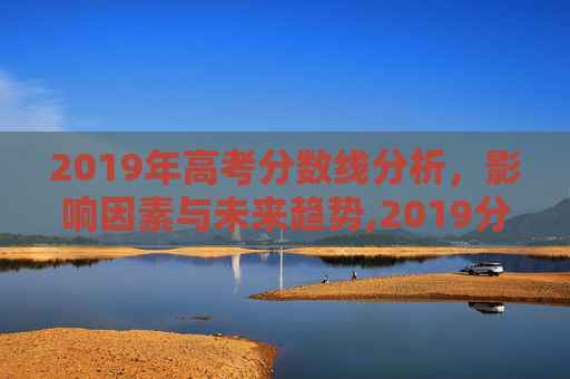 2019年高考分数线分析，影响因素与未来趋势,2019分数线