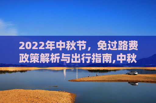 2022年中秋节，免过路费政策解析与出行指南,中秋节免过路费吗2022