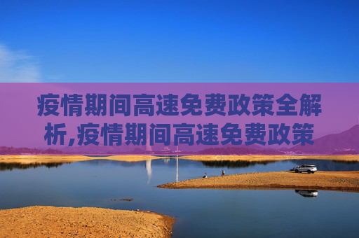 疫情期间高速免费政策全解析,疫情期间高速免费政策全解析