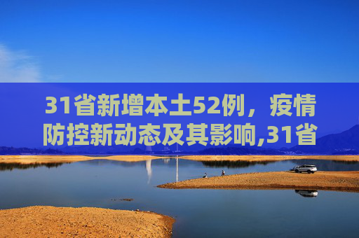 31省新增本土52例，疫情防控新动态及其影响,31省新增本土52例
