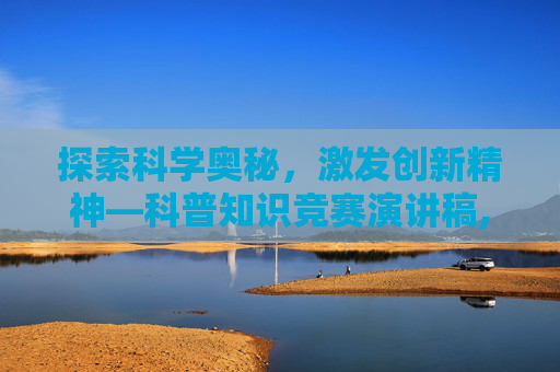 探索科学奥秘，激发创新精神—科普知识竞赛演讲稿,科普知识竞赛演讲稿