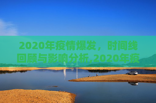 2020年疫情爆发，时间线回顾与影响分析,2020年疫情爆发时间是什么时候？